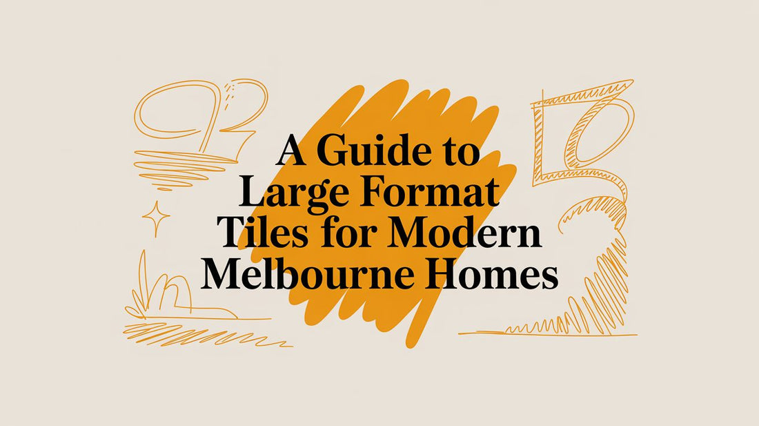 A Guide to Large Format Tiles for Modern Melbourne Homes